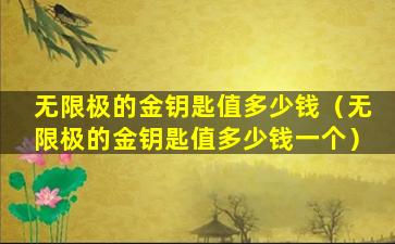 无限极的金钥匙值多少钱（无限极的金钥匙值多少钱一个）