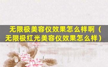 无限极美容仪效果怎么样啊（无限极红光美容仪效果怎么样）