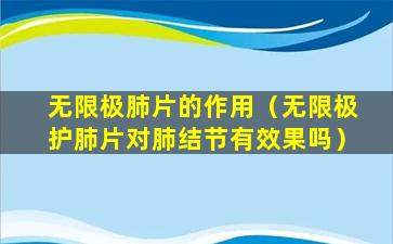 无限极肺片的作用（无限极护肺片对肺结节有效果吗）