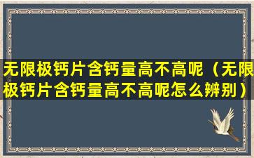 无限极钙片含钙量高不高呢（无限极钙片含钙量高不高呢怎么辨别）