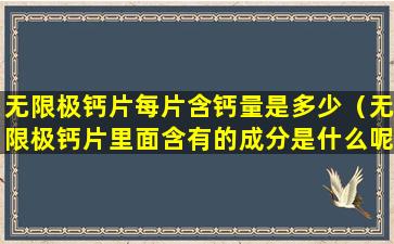 无限极钙片每片含钙量是多少（无限极钙片里面含有的成分是什么呢）
