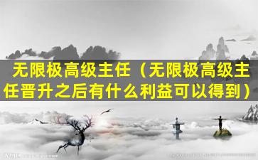 无限极高级主任（无限极高级主任晋升之后有什么利益可以得到）