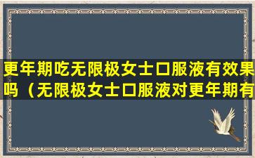 更年期吃无限极女士口服液有效果吗（无限极女士口服液对更年期有效果吗）