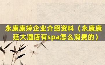 永康康婷企业介绍资料（永康康廷大酒店有spa怎么消费的）