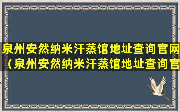 泉州安然纳米汗蒸馆地址查询官网（泉州安然纳米汗蒸馆地址查询官网电话号码）