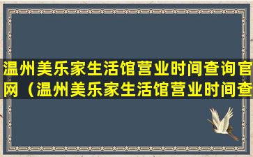 温州美乐家生活馆营业时间查询官网（温州美乐家生活馆营业时间查询官网电话）