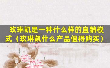玫琳凯是一种什么样的直销模式（玫琳凯什么产品值得购买）
