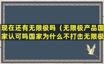 现在还有无限极吗（无限极产品国家认可吗国家为什么不打击无限极）
