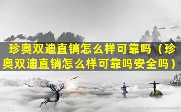 珍奥双迪直销怎么样可靠吗（珍奥双迪直销怎么样可靠吗安全吗）