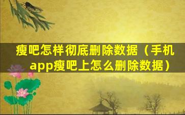 瘦吧怎样彻底删除数据（手机app瘦吧上怎么删除数据）