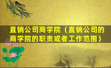 直销公司商学院（直销公司的商学院的职责或者工作范围）