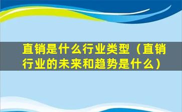 直销是什么行业类型（直销行业的未来和趋势是什么）