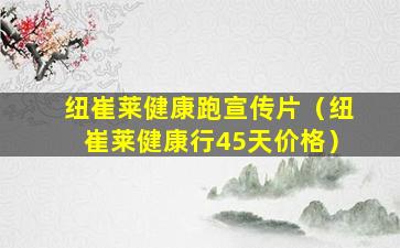 纽崔莱健康跑宣传片（纽崔莱健康行45天价格）
