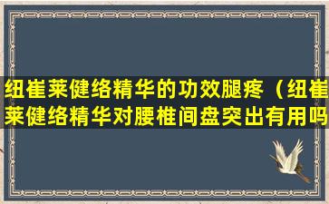 纽崔莱健络精华的功效腿疼（纽崔莱健络精华对腰椎间盘突出有用吗）