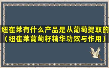 纽崔莱有什么产品是从葡萄提取的（纽崔莱葡萄籽精华功效与作用）