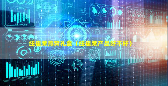 纽崔莱燕窝礼盒（纽崔莱产品好不好）