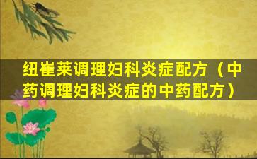 纽崔莱调理妇科炎症配方（中药调理妇科炎症的中药配方）