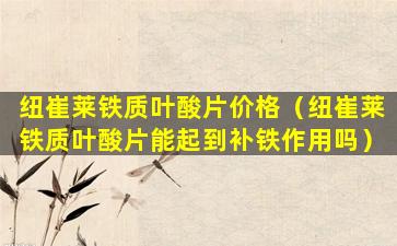 纽崔莱铁质叶酸片价格（纽崔莱铁质叶酸片能起到补铁作用吗）