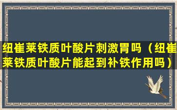 纽崔莱铁质叶酸片刺激胃吗（纽崔莱铁质叶酸片能起到补铁作用吗）