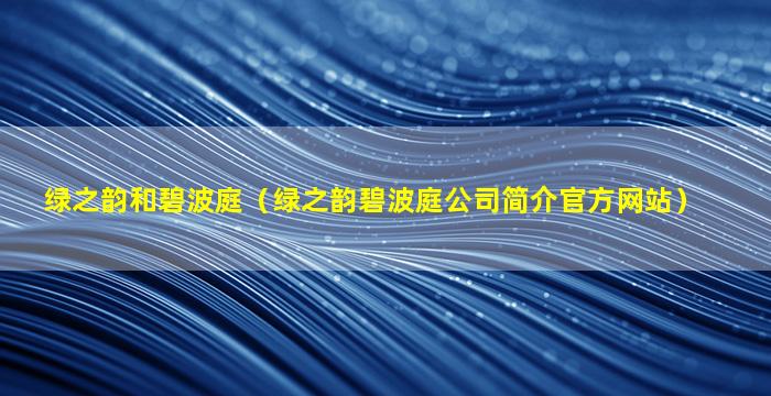 绿之韵和碧波庭（绿之韵碧波庭公司简介官方网站）