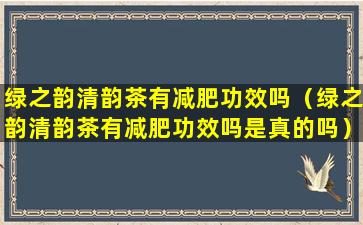 绿之韵清韵茶有减肥功效吗（绿之韵清韵茶有减肥功效吗是真的吗）
