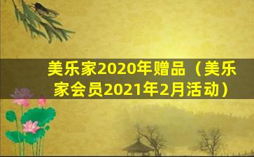 美乐家2020年赠品（美乐家会员2021年2月活动）