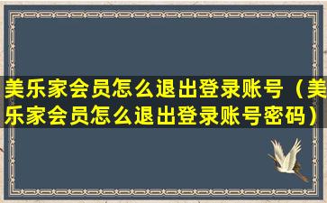 美乐家会员怎么退出登录账号（美乐家会员怎么退出登录账号密码）