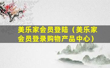 美乐家会员登陆（美乐家会员登录购物产品中心）