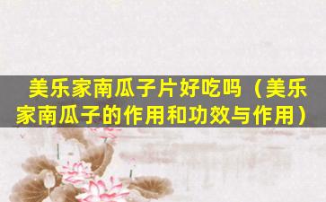 美乐家南瓜子片好吃吗（美乐家南瓜子的作用和功效与作用）
