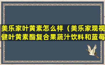 美乐家叶黄素怎么样（美乐家观视健叶黄素酯复合果蔬汁饮料和蓝莓片）