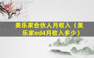 美乐家合伙人月收入（美乐家ed4月收入多少）