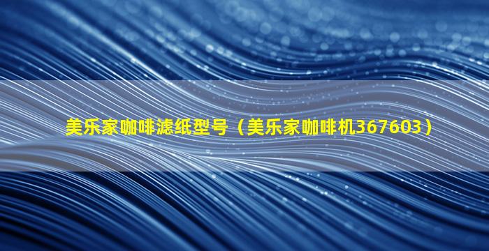 美乐家咖啡滤纸型号（美乐家咖啡机367603）