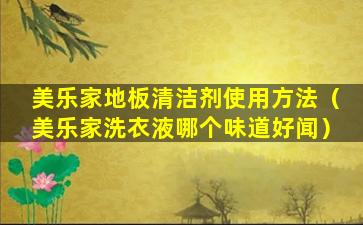 美乐家地板清洁剂使用方法（美乐家洗衣液哪个味道好闻）
