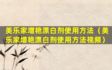 美乐家增艳漂白剂使用方法（美乐家增艳漂白剂使用方法视频）