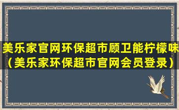 美乐家官网环保超市顾卫能柠檬味（美乐家环保超市官网会员登录）