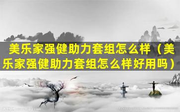 美乐家强健助力套组怎么样（美乐家强健助力套组怎么样好用吗）