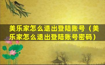 美乐家怎么退出登陆账号（美乐家怎么退出登陆账号密码）