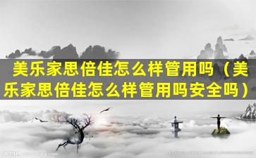 美乐家思倍佳怎么样管用吗（美乐家思倍佳怎么样管用吗安全吗）