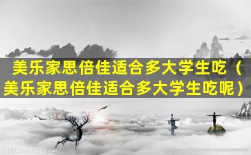 美乐家思倍佳适合多大学生吃（美乐家思倍佳适合多大学生吃呢）