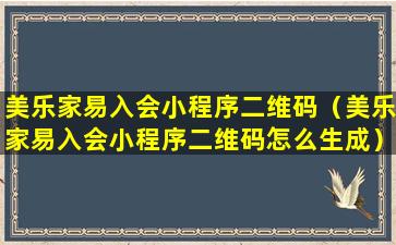 美乐家易入会小程序二维码（美乐家易入会小程序二维码怎么生成）