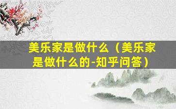 美乐家是做什么（美乐家是做什么的-知乎问答）