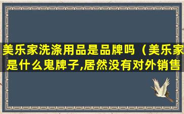 美乐家洗涤用品是品牌吗（美乐家是什么鬼牌子,居然没有对外销售）