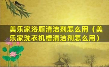 美乐家浴厕清洁剂怎么用（美乐家洗衣机槽清洁剂怎么用）