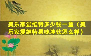 美乐家爱维特多少钱一盒（美乐家爱维特果味冲饮怎么样）