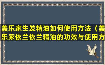 美乐家生发精油如何使用方法（美乐家依兰依兰精油的功效与使用方法）