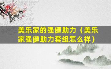 美乐家的强健助力（美乐家强健助力套组怎么样）