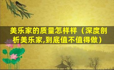 美乐家的质量怎样样（深度剖析美乐家,到底值不值得做）