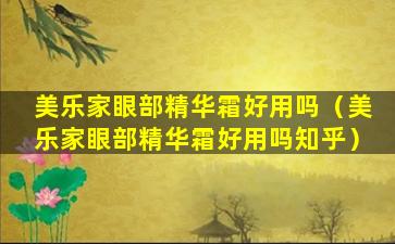 美乐家眼部精华霜好用吗（美乐家眼部精华霜好用吗知乎）