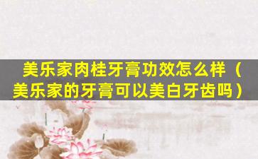 美乐家肉桂牙膏功效怎么样（美乐家的牙膏可以美白牙齿吗）