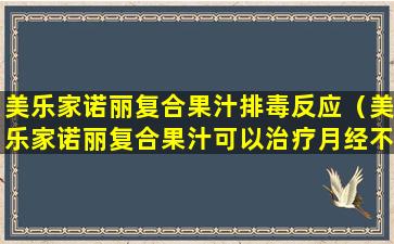 美乐家诺丽复合果汁排毒反应（美乐家诺丽复合果汁可以治疗月经不调吗）